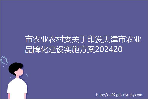 市农业农村委关于印发天津市农业品牌化建设实施方案20242025年的通知